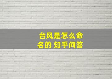 台风是怎么命名的 知乎问答